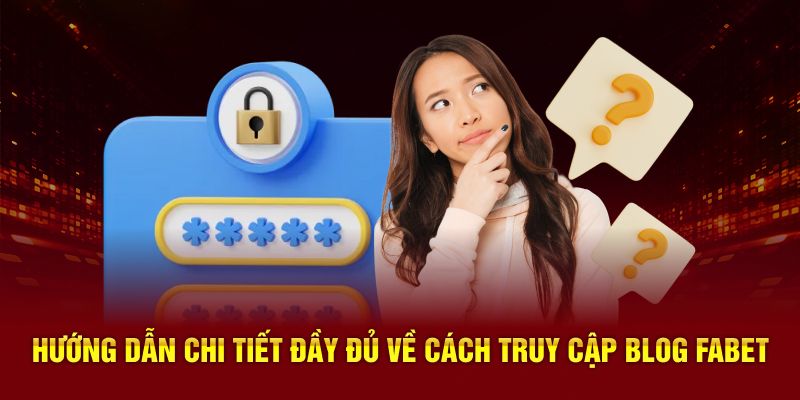 Hướng dẫn chi tiết đầy đủ về cách truy cập blog FABET