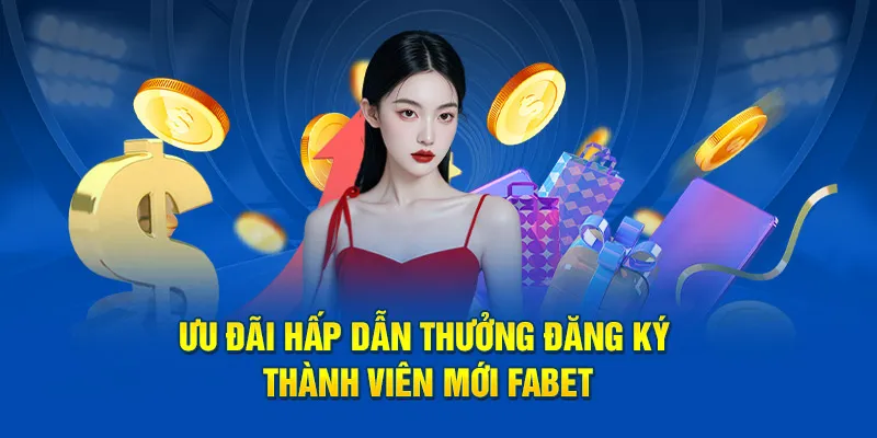 Ưu đãi hấp dẫn thưởng đăng ký thành viên mới FABET